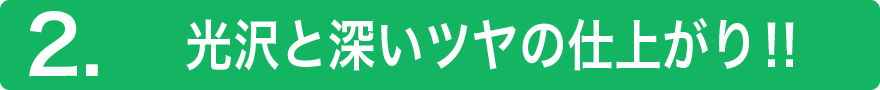 2.光沢と深いツヤの仕上がり‼